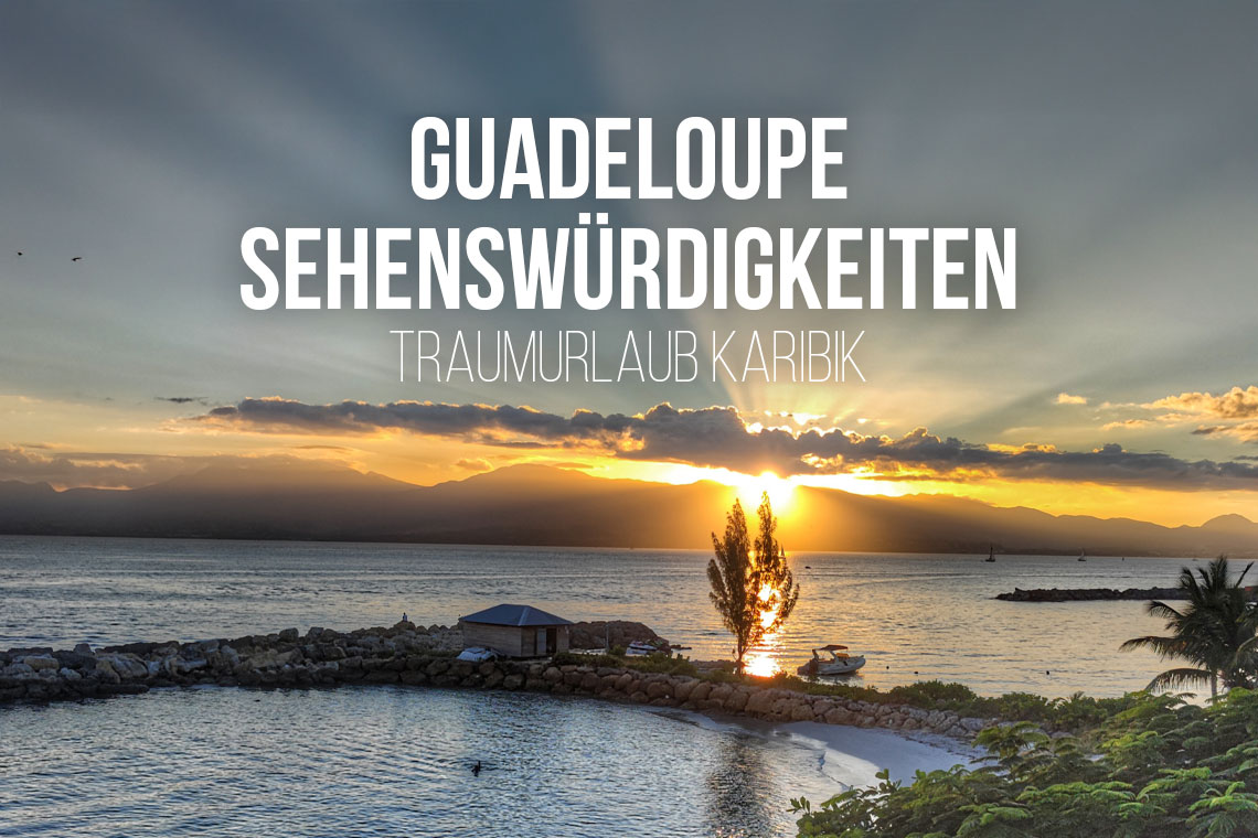 Guadeloupe Sehenswürdigkeiten: 8 Reisetipps für deinen Traumurlaub in der Karibik